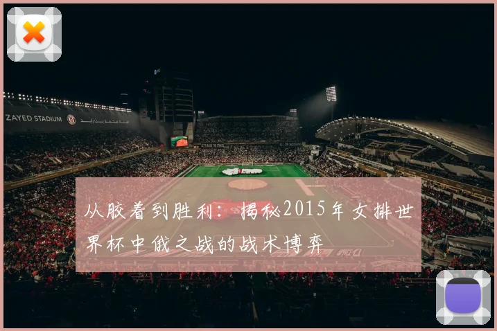 从胶着到胜利：揭秘2015年女排世界杯中俄之战的战术博弈