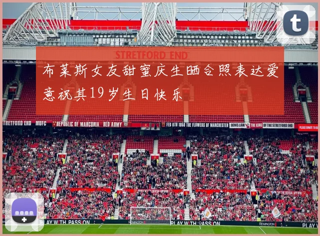 布莱斯女友甜蜜庆生晒合照表达爱意祝其19岁生日快乐